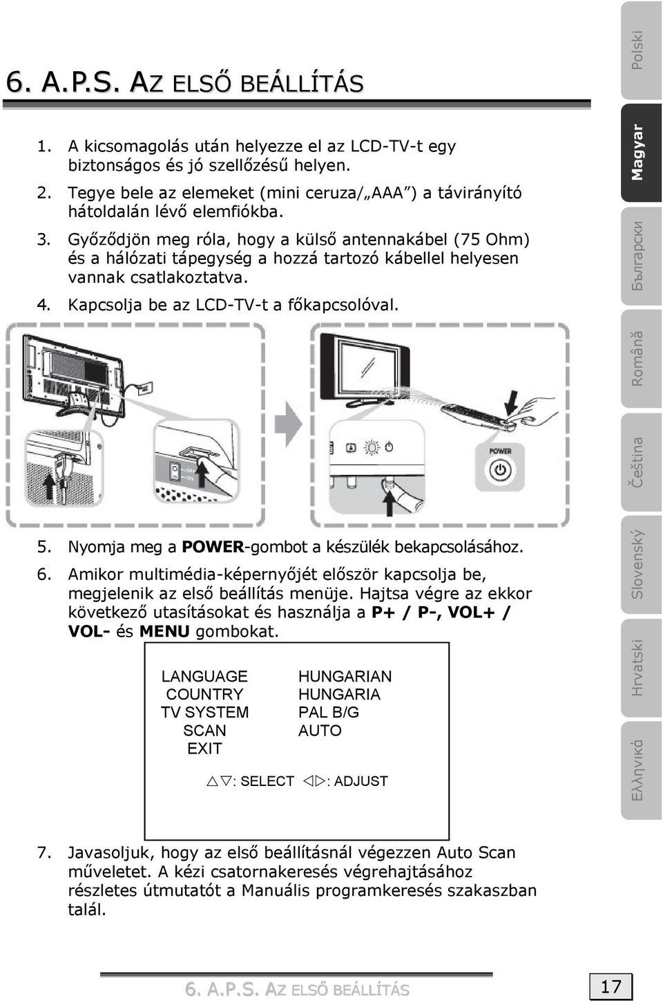 Győződjön meg róla, hogy a külső antennakábel (75 Ohm) és a hálózati tápegység a hozzá tartozó kábellel helyesen vannak csatlakoztatva. 4. Kapcsolja be az LCD-TV-t a főkapcsolóval.