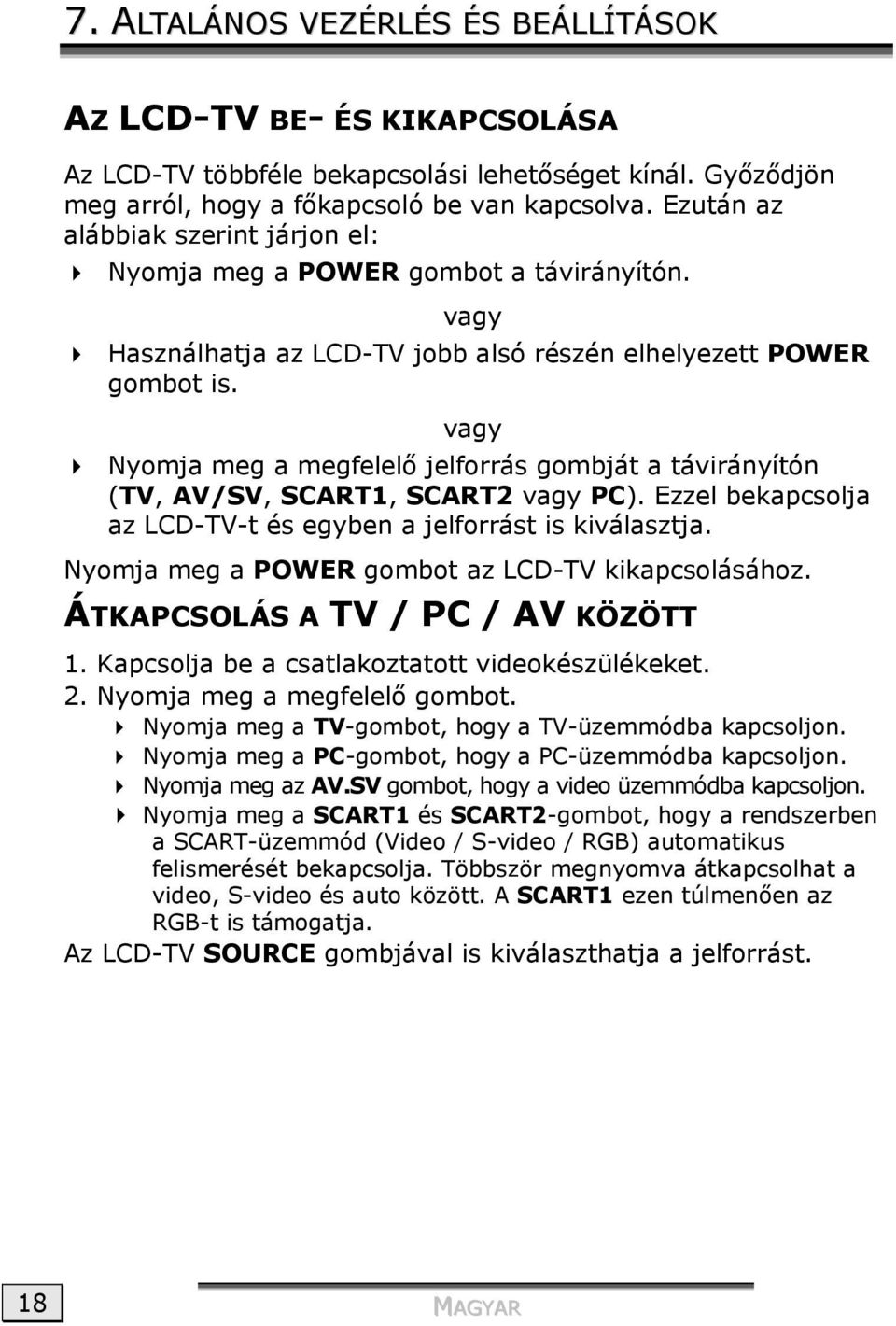 vagy Nyomja meg a megfelelő jelforrás gombját a távirányítón (TV, AV/SV, SCART1, SCART2 vagy PC). Ezzel bekapcsolja az LCD-TV-t és egyben a jelforrást is kiválasztja.