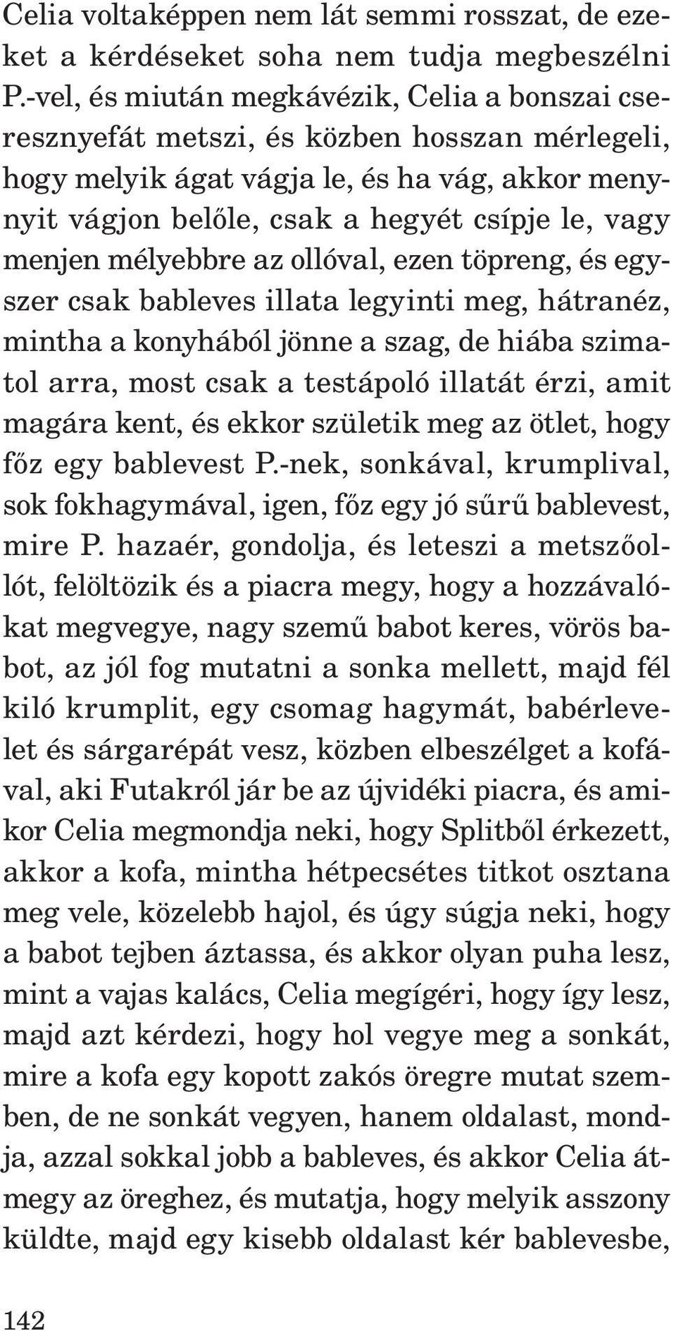 mélyebbre az ollóval, ezen töpreng, és egyszer csak bableves illata legyinti meg, hátranéz, mintha a konyhából jönne a szag, de hiába szimatol arra, most csak a testápoló illatát érzi, amit magára