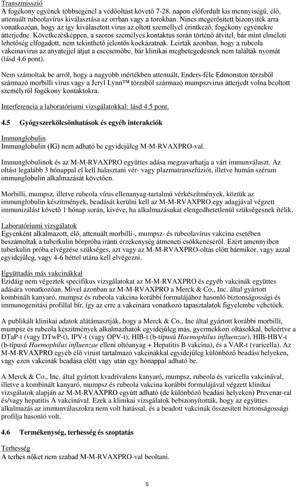 Következésképpen, a szoros személyes kontaktus során történő átvitel, bár mint elméleti lehetőség elfogadott, nem tekinthető jelentős kockázatnak.