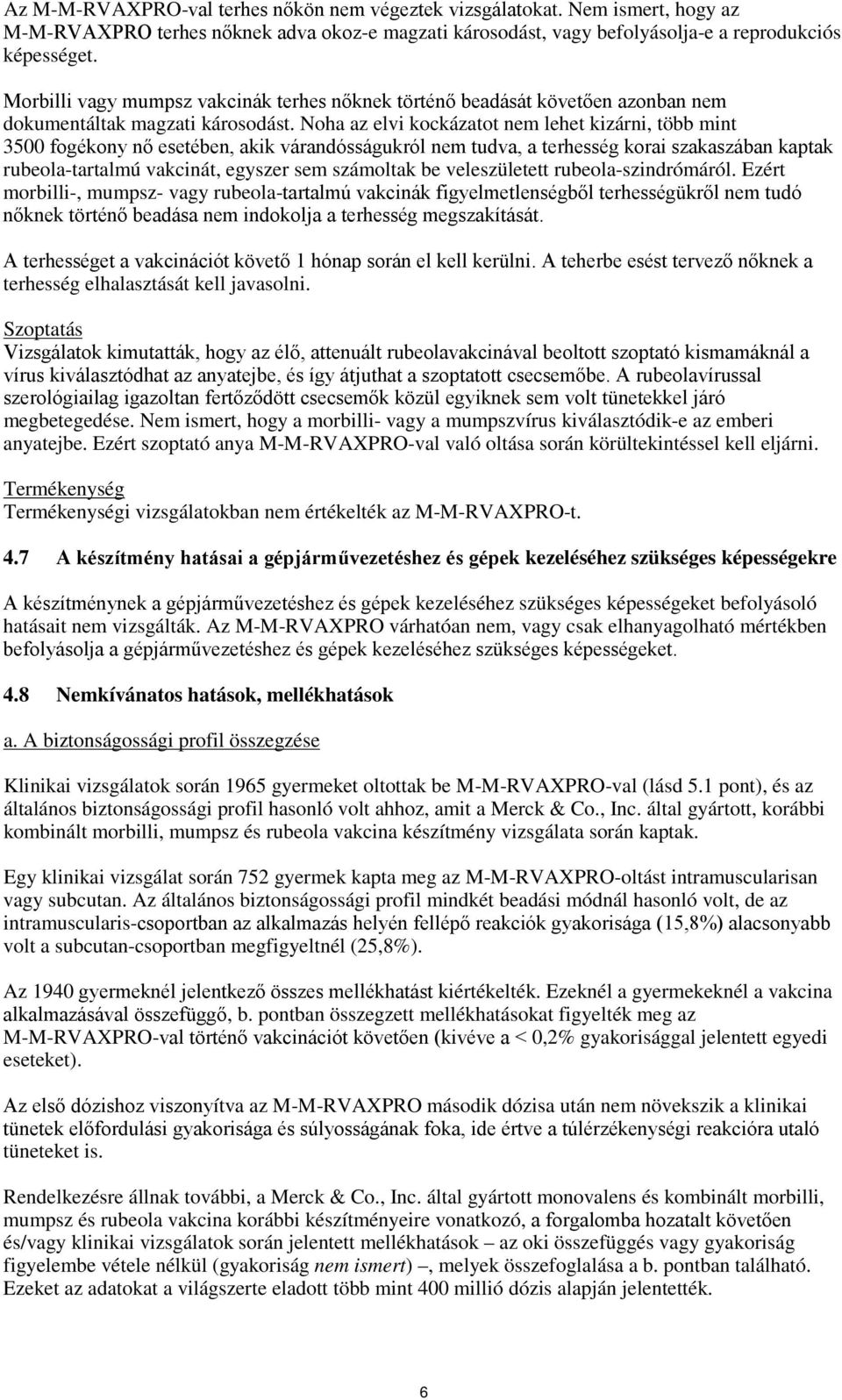 Noha az elvi kockázatot nem lehet kizárni, több mint 3500 fogékony nő esetében, akik várandósságukról nem tudva, a terhesség korai szakaszában kaptak rubeola-tartalmú vakcinát, egyszer sem számoltak