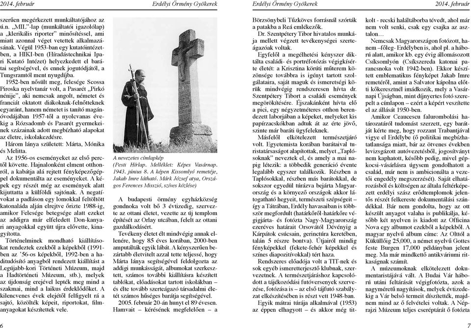 1952-ben nősült meg, felesége Scossa Piroska nyelvtanár volt, a Pasarét Pirkó nénije, aki nemcsak angolt, németet és franciát oktatott diákoknak-felnőtteknek egyaránt, hanem németet is tanító