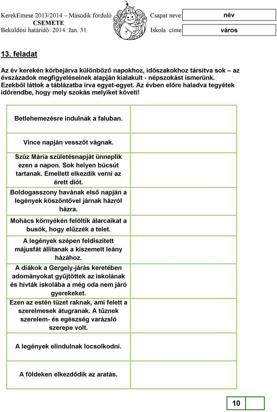 Sok helyen búcsút tartanak. Emellett elkezdik verni az érett diót. Boldogasszony havának első napján a legények köszöntővel járnak házról házra.