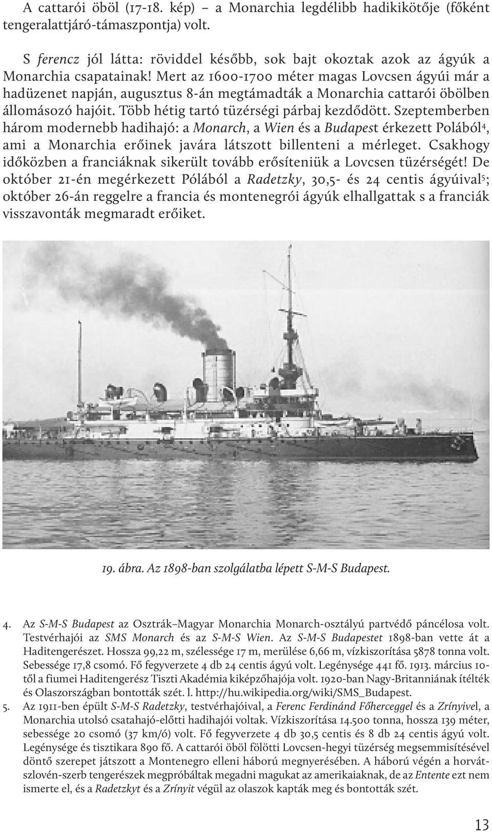 Mert az 1600-1700 méter magas Lovcsen ágyúi már a hadüzenet napján, augusztus 8-án megtámadták a Monarchia cattarói öbölben állomásozó hajóit. Több hétig tartó tüzérségi párbaj kezdődött.