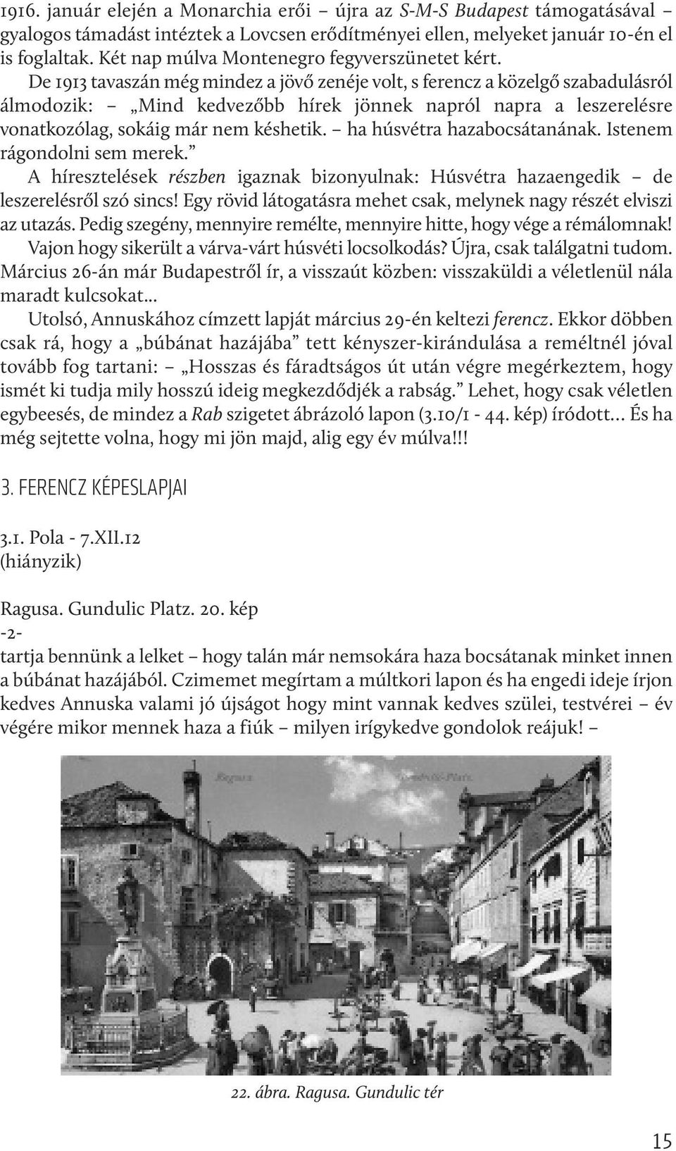 De 1913 tavaszán még mindez a jövő zenéje volt, s ferencz a közelgő szabadulásról álmodozik: Mind kedvezőbb hírek jönnek napról napra a leszerelésre vonatkozólag, sokáig már nem késhetik.