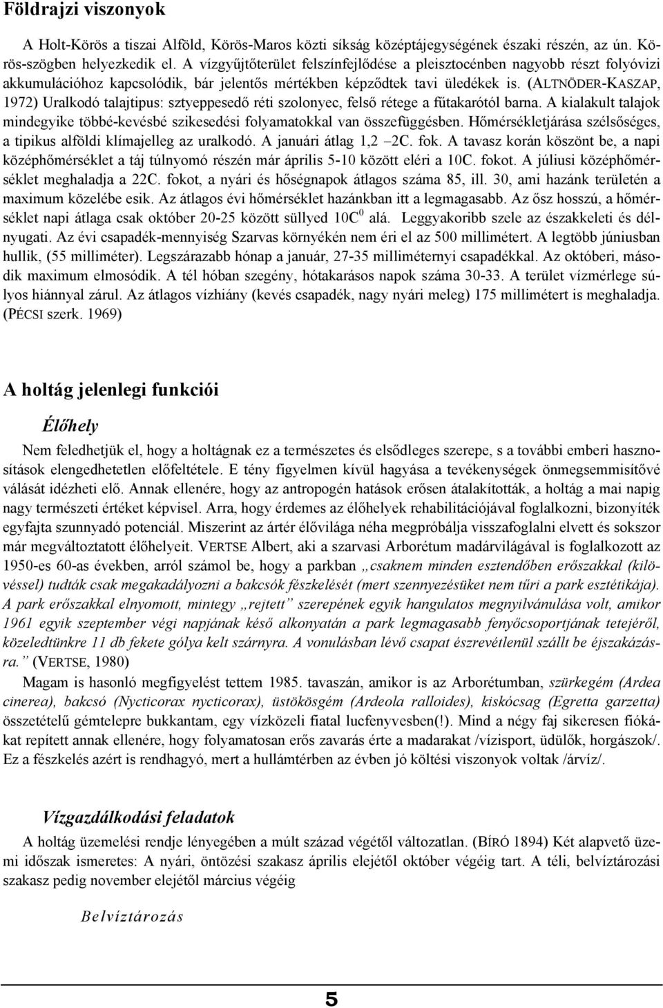 (ALTNÖDER-KASZAP, 1972) Uralkodó talajtipus: sztyeppesedő réti szolonyec, felső rétege a fűtakarótól barna. A kialakult talajok mindegyike többé-kevésbé szikesedési folyamatokkal van összefüggésben.