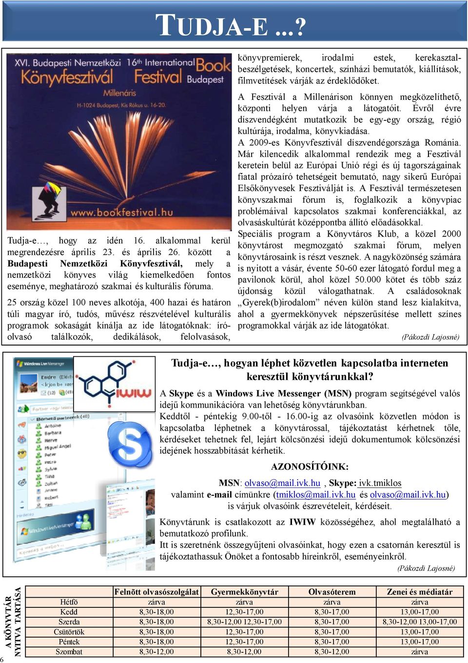 25 ország közel 100 neves alkotója, 400 hazai és határon túli magyar író, tudós, mővész részvételével kulturális programok sokaságát kínálja az ide látogatóknak: íróolvasó találkozók, dedikálások,