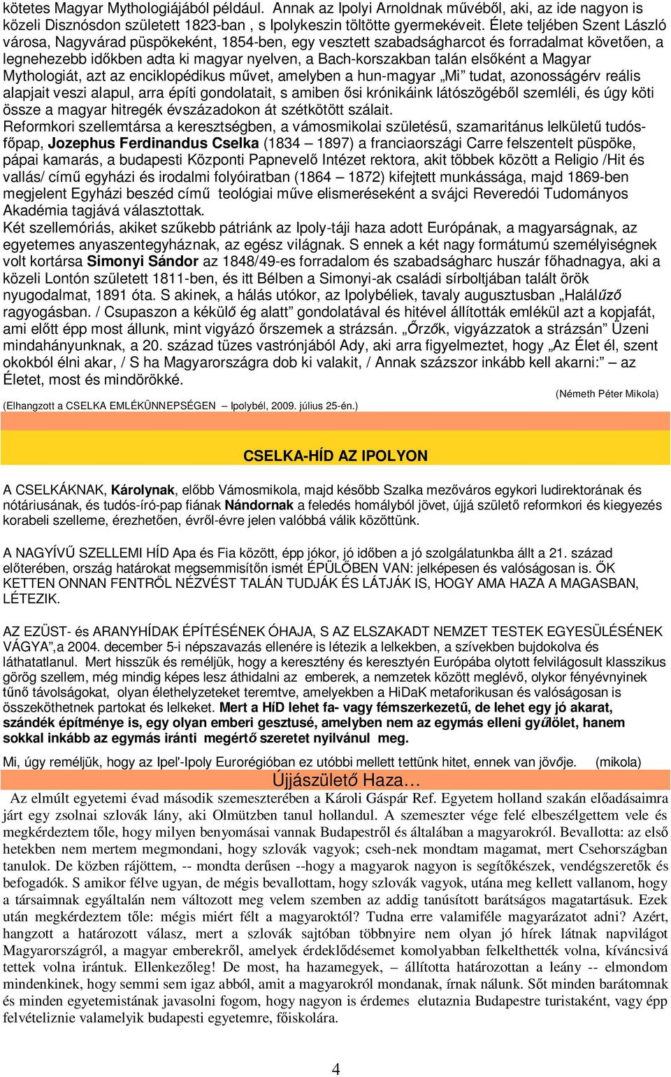 ként a Magyar Mythologiát, azt az enciklopédikus m vet, amelyben a hun-magyar Mi tudat, azonosságérv reális alapjait veszi alapul, arra építi gondolatait, s amiben si krónikáink látószögéb l