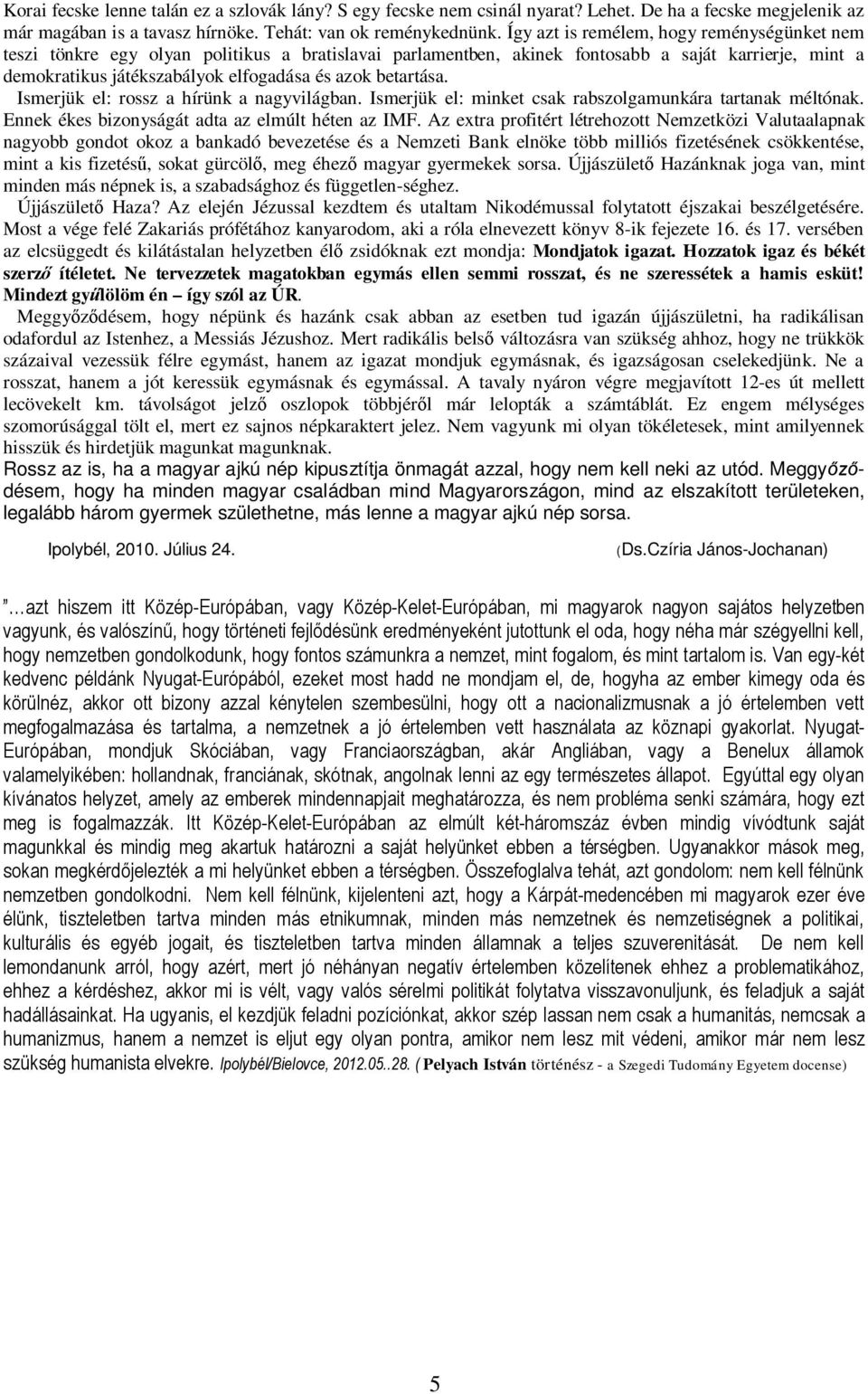 betartása. Ismerjük el: rossz a hírünk a nagyvilágban. Ismerjük el: minket csak rabszolgamunkára tartanak méltónak. Ennek ékes bizonyságát adta az elmúlt héten az IMF.