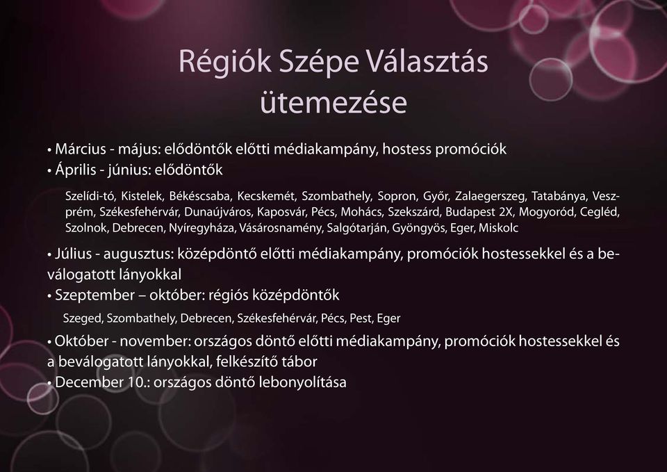 Gyöngyös, Eger, Miskolc Július - augusztus: középdöntő előtti médiakampány, promóciók hostessekkel és a beválogatott lányokkal Szeptember október: régiós középdöntők Szeged, Szombathely, Debrecen,