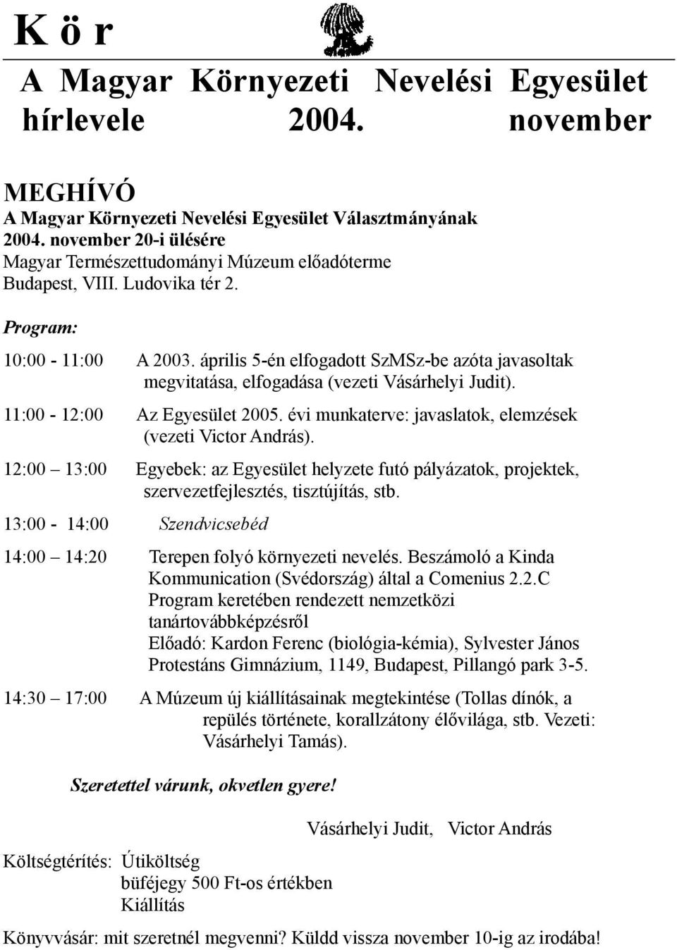 április 5-én elfogadott SzMSz-be azóta javasoltak megvitatása, elfogadása (vezeti Vásárhelyi Judit). 11:00-12:00 Az Egyesület 2005. évi munkaterve: javaslatok, elemzések (vezeti Victor András).