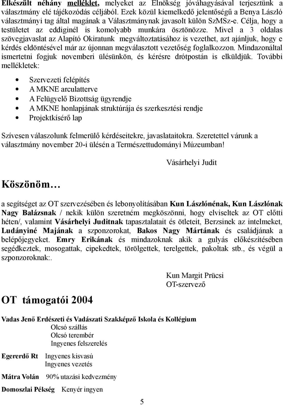 Mivel a 3 oldalas szövegjavaslat az Alapító Okiratunk megváltoztatásához is vezethet, azt ajánljuk, hogy e kérdés eldöntésével már az újonnan megválasztott vezetőség foglalkozzon.