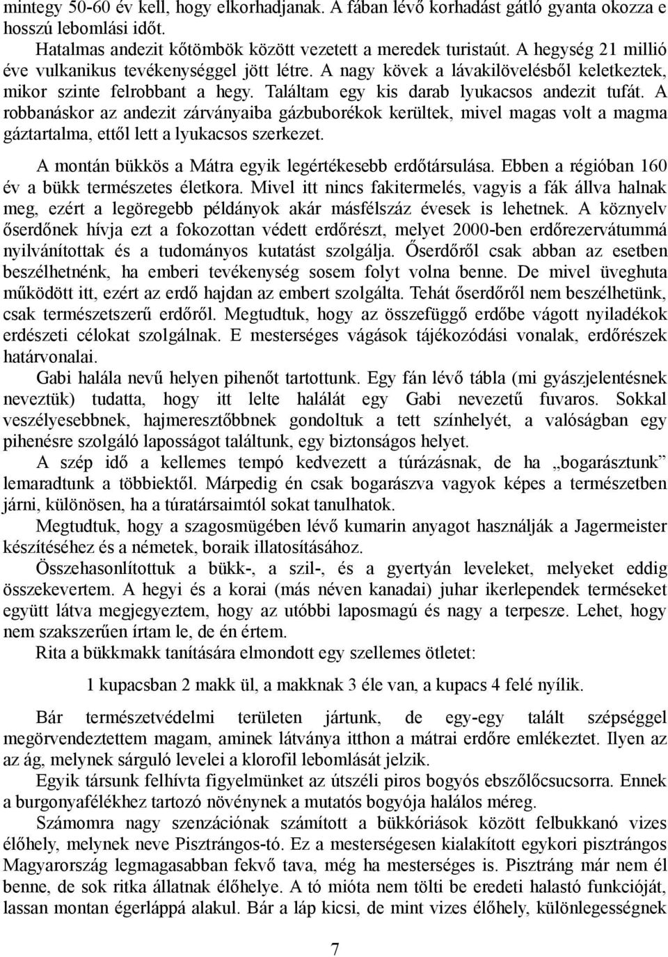 A robbanáskor az andezit zárványaiba gázbuborékok kerültek, mivel magas volt a magma gáztartalma, ettől lett a lyukacsos szerkezet. A montán bükkös a Mátra egyik legértékesebb erdőtársulása.