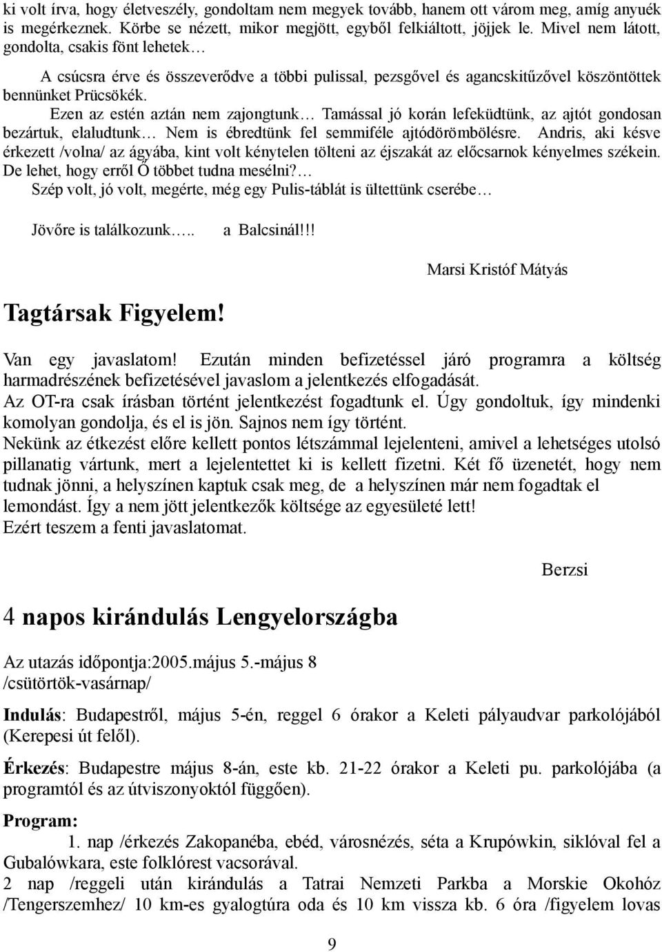 Ezen az estén aztán nem zajongtunk Tamással jó korán lefeküdtünk, az ajtót gondosan bezártuk, elaludtunk Nem is ébredtünk fel semmiféle ajtódörömbölésre.