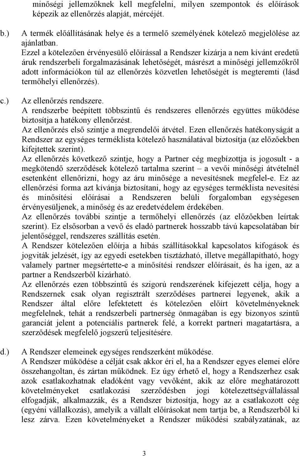 Ezzel a kötelezően érvényesülő előírással a Rendszer kizárja a nem kívánt eredetű áruk rendszerbeli forgalmazásának lehetőségét, másrészt a minőségi jellemzőkről adott információkon túl az ellenőrzés