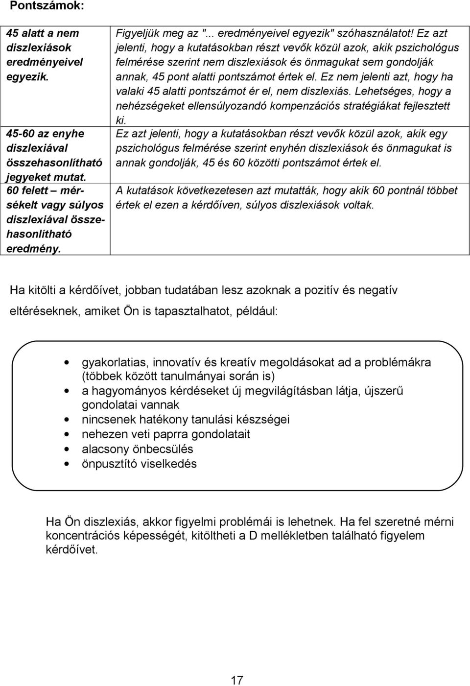 Ez azt jelenti, hogy a kutatásokban részt vevők közül azok, akik pszichológus felmérése szerint nem diszlexiások és önmagukat sem gondolják annak, 45 pont alatti pontszámot értek el.