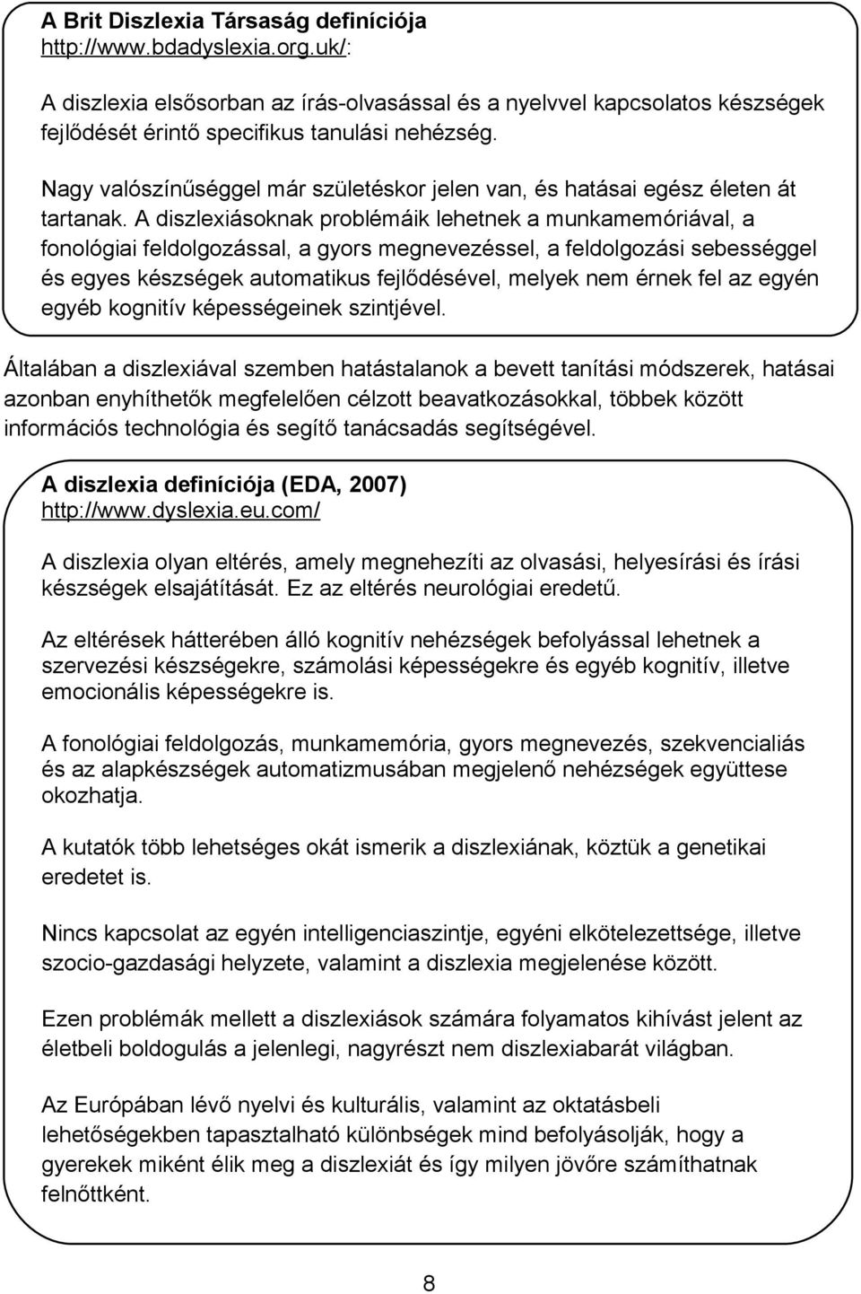 A diszlexiásoknak problémáik lehetnek a munkamemóriával, a fonológiai feldolgozással, a gyors megnevezéssel, a feldolgozási sebességgel és egyes készségek automatikus fejlődésével, melyek nem érnek