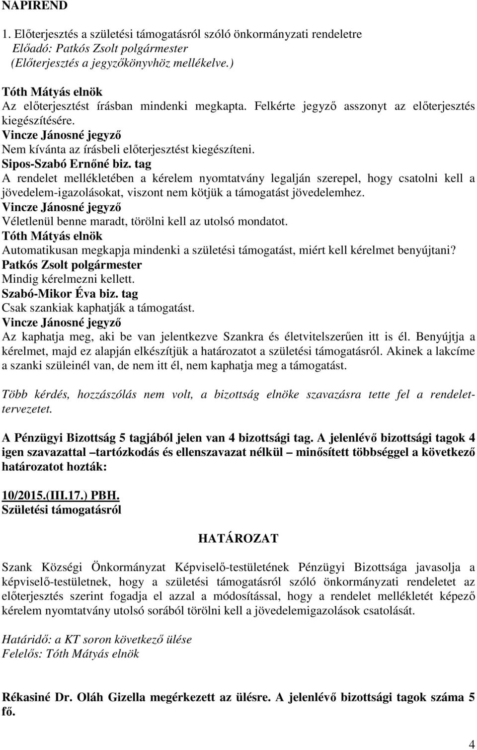 tag A rendelet mellékletében a kérelem nyomtatvány legalján szerepel, hogy csatolni kell a jövedelem-igazolásokat, viszont nem kötjük a támogatást jövedelemhez.