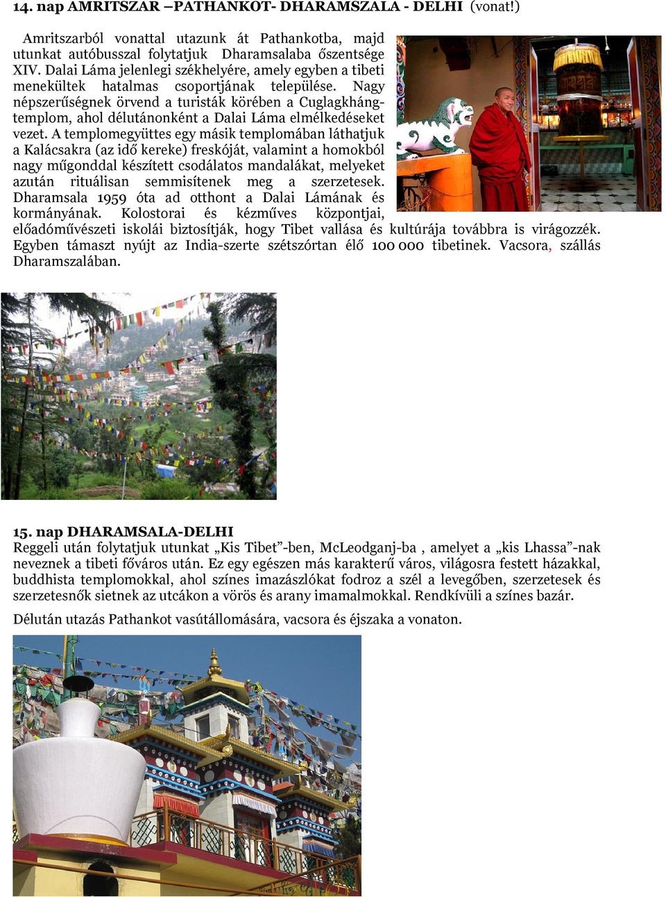 Nagy népszerűségnek örvend a turisták körében a Cuglagkhángtemplom, ahol délutánonként a Dalai Láma elmélkedéseket vezet.