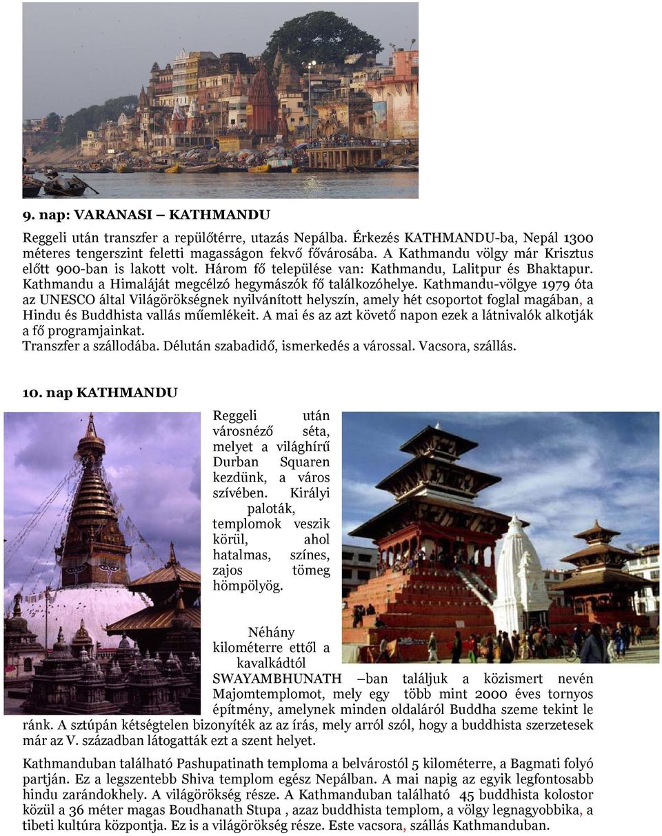 Kathmandu-völgye 1979 óta az UNESCO által Világörökségnek nyilvánított helyszín, amely hét csoportot foglal magában, a Hindu és Buddhista vallás műemlékeit.