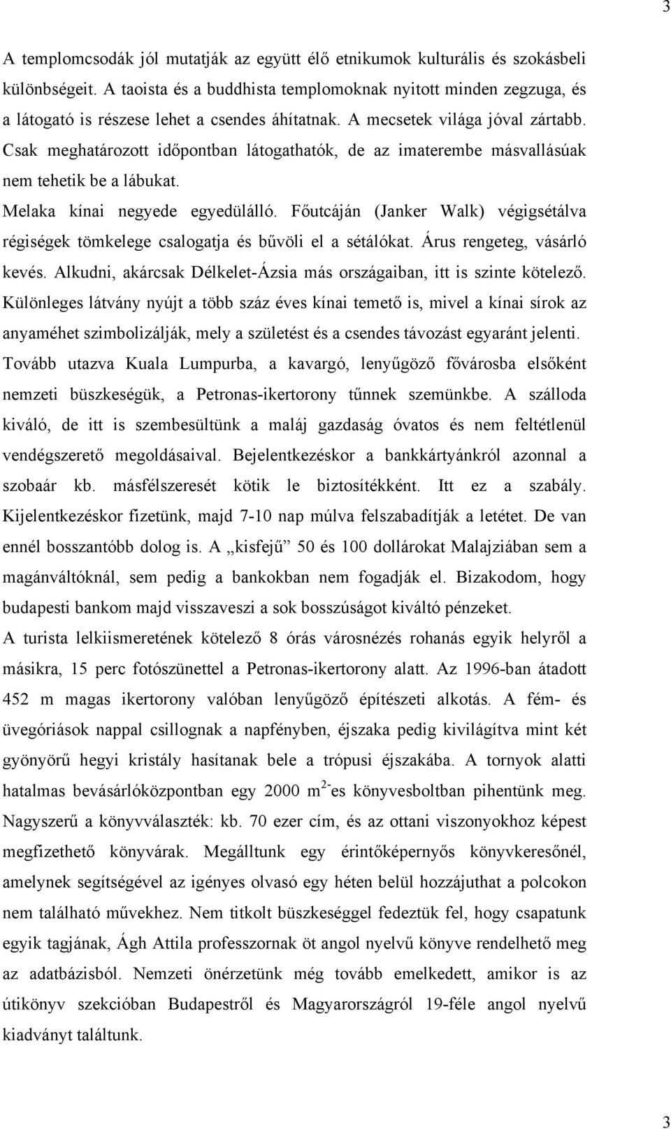 Csak meghatározott időpontban látogathatók, de az imaterembe másvallásúak nem tehetik be a lábukat. Melaka kínai negyede egyedülálló.