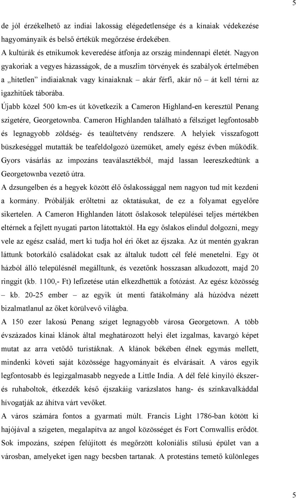 Nagyon gyakoriak a vegyes házasságok, de a muszlim törvények és szabályok értelmében a hitetlen indiaiaknak vagy kínaiaknak akár férfi, akár nő át kell térni az igazhitűek táborába.