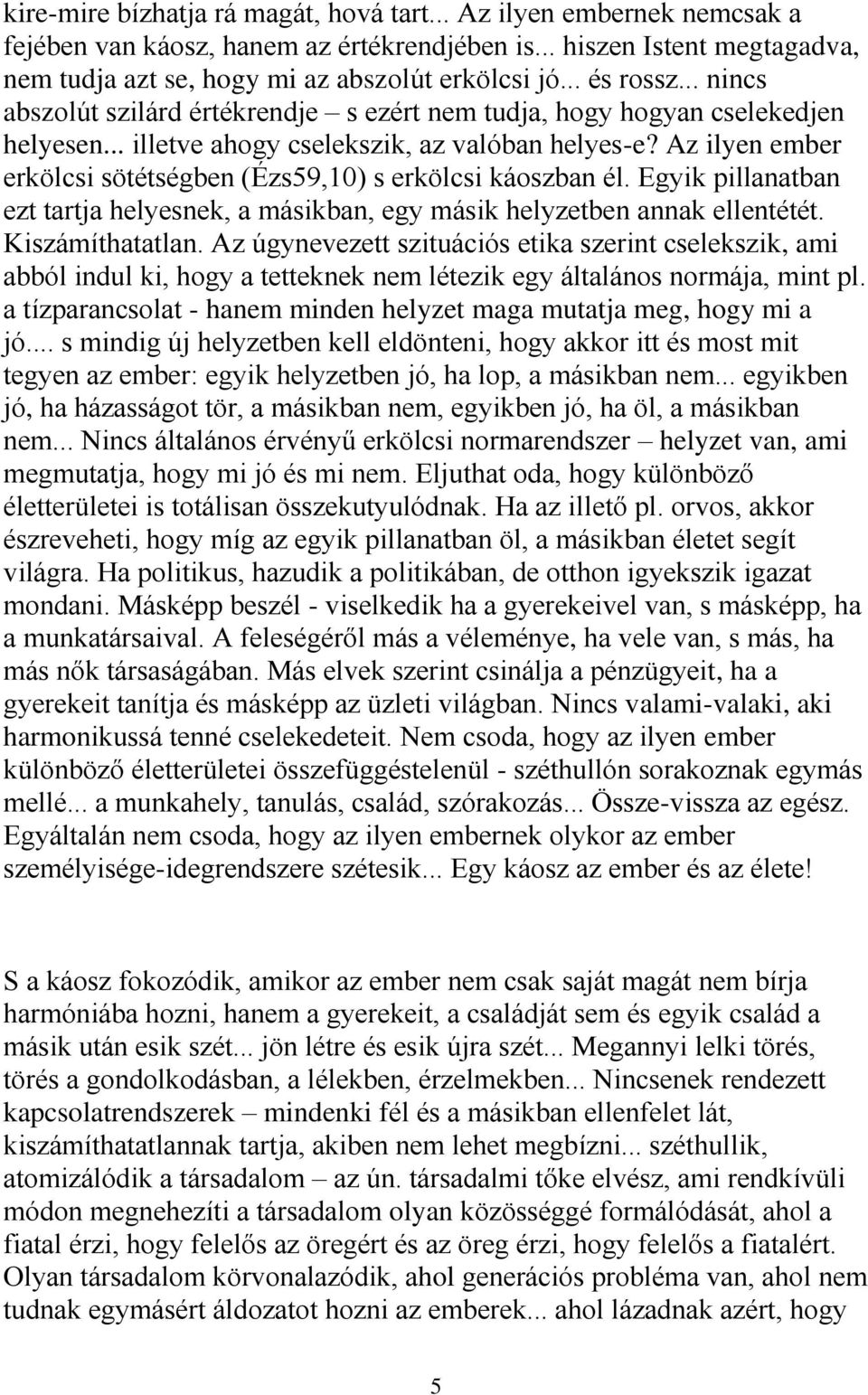 Az ilyen ember erkölcsi sötétségben (Ézs59,10) s erkölcsi káoszban él. Egyik pillanatban ezt tartja helyesnek, a másikban, egy másik helyzetben annak ellentétét. Kiszámíthatatlan.