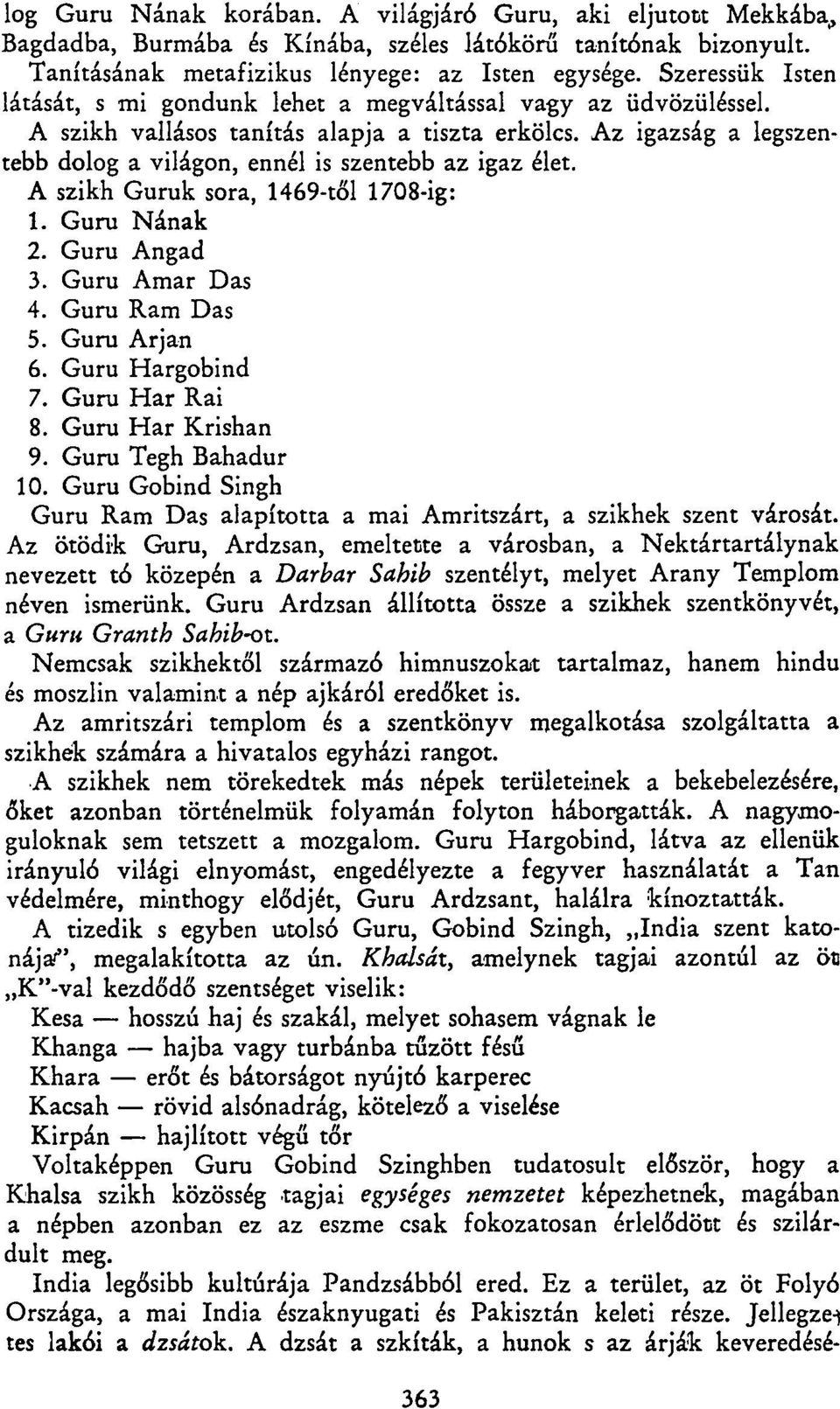 Az igazság a legszentebb dolog a világon, ennél is szentebb az igaz élet. A szikh Guruk sora, 1469-től 1708-ig: 1. Guru Nának 2. Guru Angad 3. Guru Amar Das 4. Guru Ram Das 5. Guru Arján 6.