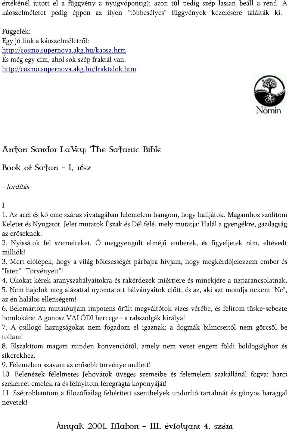 htm Anton Sandor LaVey: The Satanic Bible Book of Satan - I. rész - fordítás- I 1. Az acél és kő eme száraz sivatagában felemelem hangom, hogy halljátok. Magamhoz szólítom Keletet és Nyugatot.