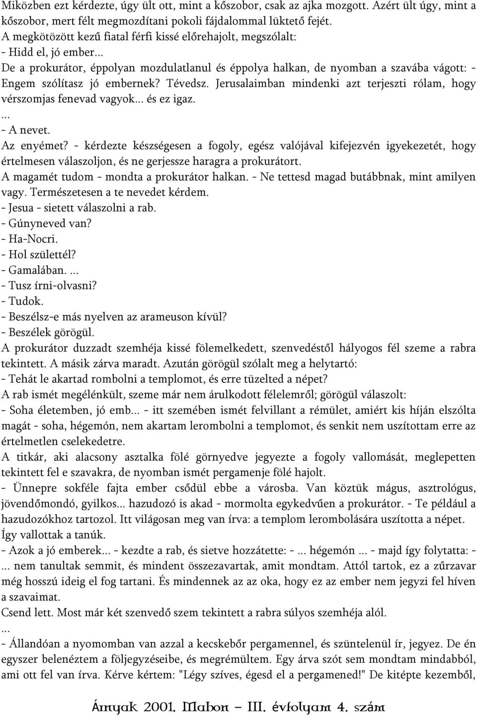 .. De a prokurátor, éppolyan mozdulatlanul és éppolya halkan, de nyomban a szavába vágott: - Engem szólítasz jó embernek? Tévedsz.