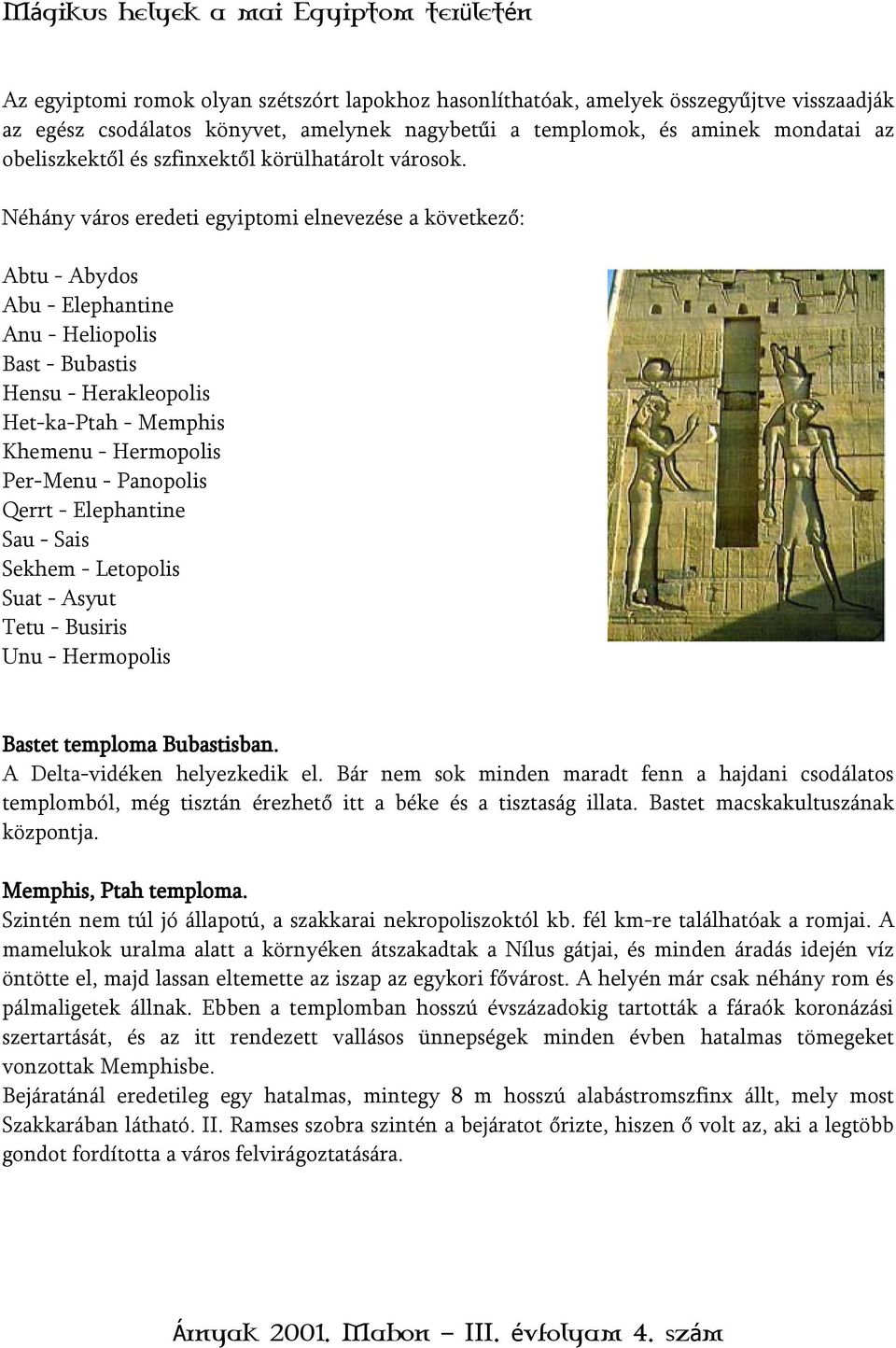 Néhány város eredeti egyiptomi elnevezése a következő: Abtu - Abydos Abu - Elephantine Anu - Heliopolis Bast - Bubastis Hensu - Herakleopolis Het-ka-Ptah - Memphis Khemenu - Hermopolis Per-Menu -