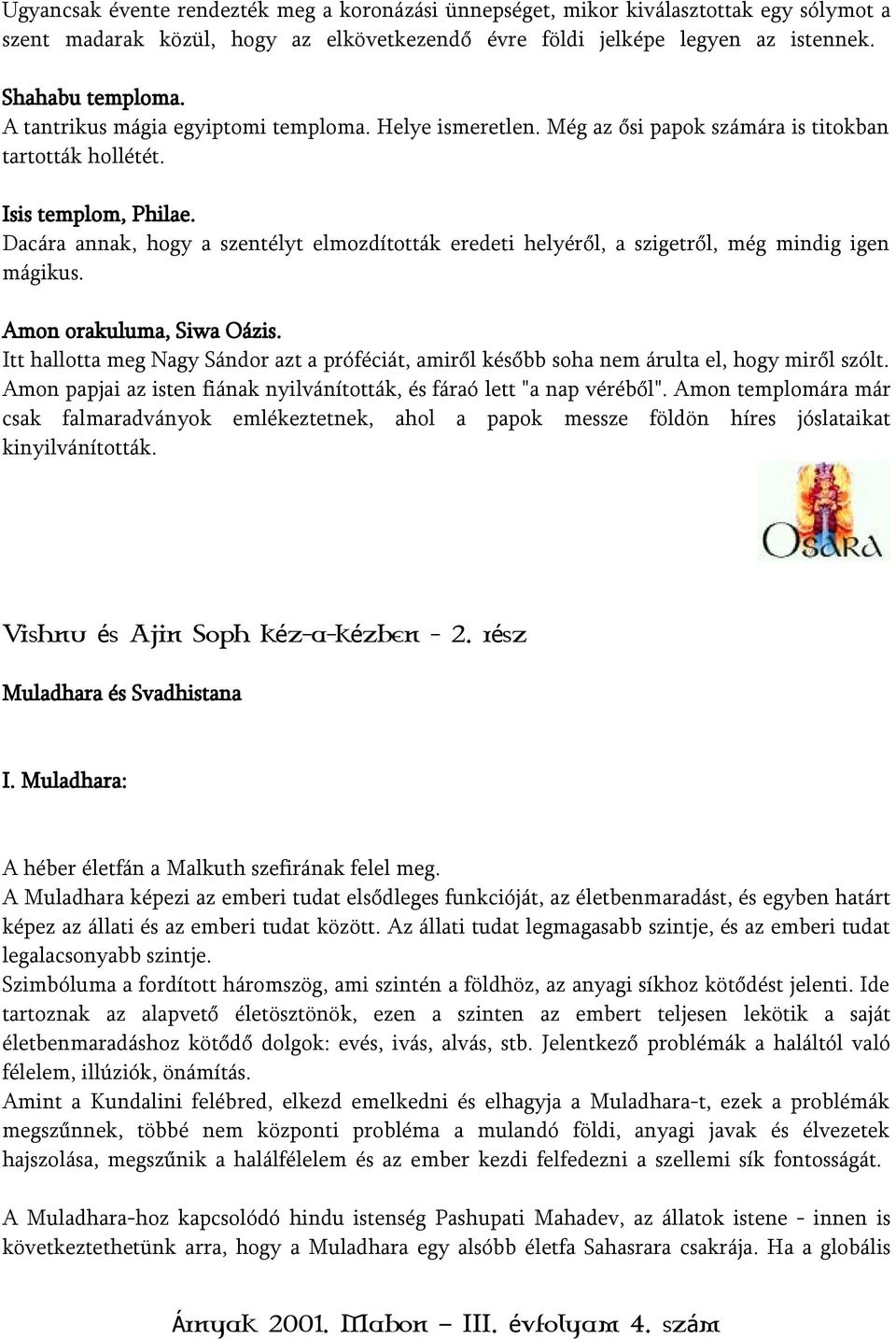 Dacára annak, hogy a szentélyt elmozdították eredeti helyéről, a szigetről, még mindig igen mágikus. Amon orakuluma, Siwa Oázis.