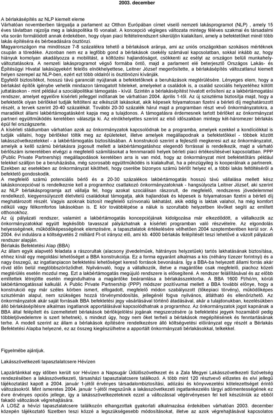 A koncepció végleges változata mintegy féléves szakmai és társadalmi vita során formálódott annak érdekében, hogy olyan piaci feltételrendszert sikerüljön kialakítani, amely a befektetőket minél több