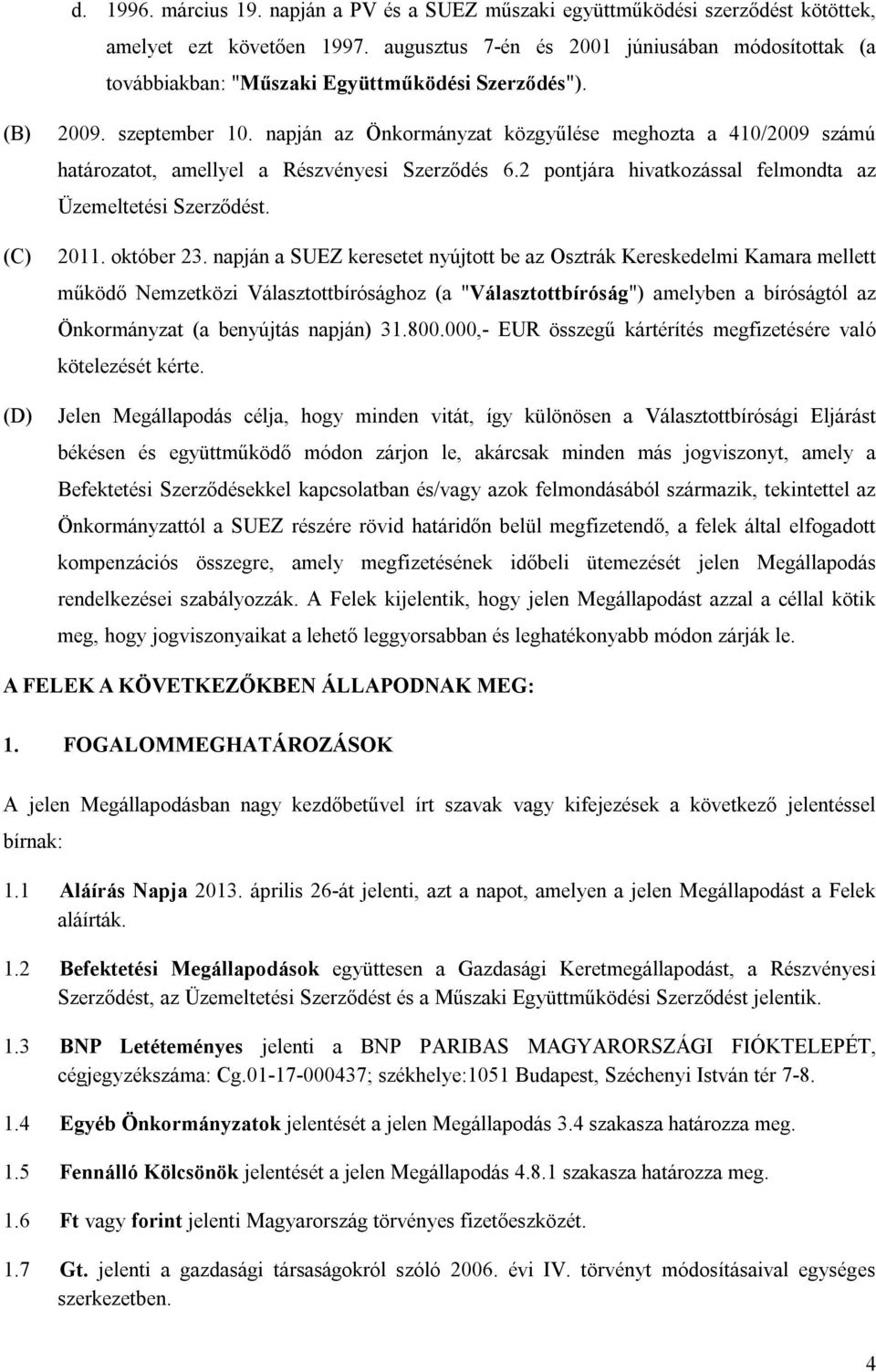 napján az Önkormányzat közgyűlése meghozta a 410/2009 számú határozatot, amellyel a Részvényesi Szerződés 6.2 pontjára hivatkozással felmondta az Üzemeltetési Szerződést. 2011. október 23.