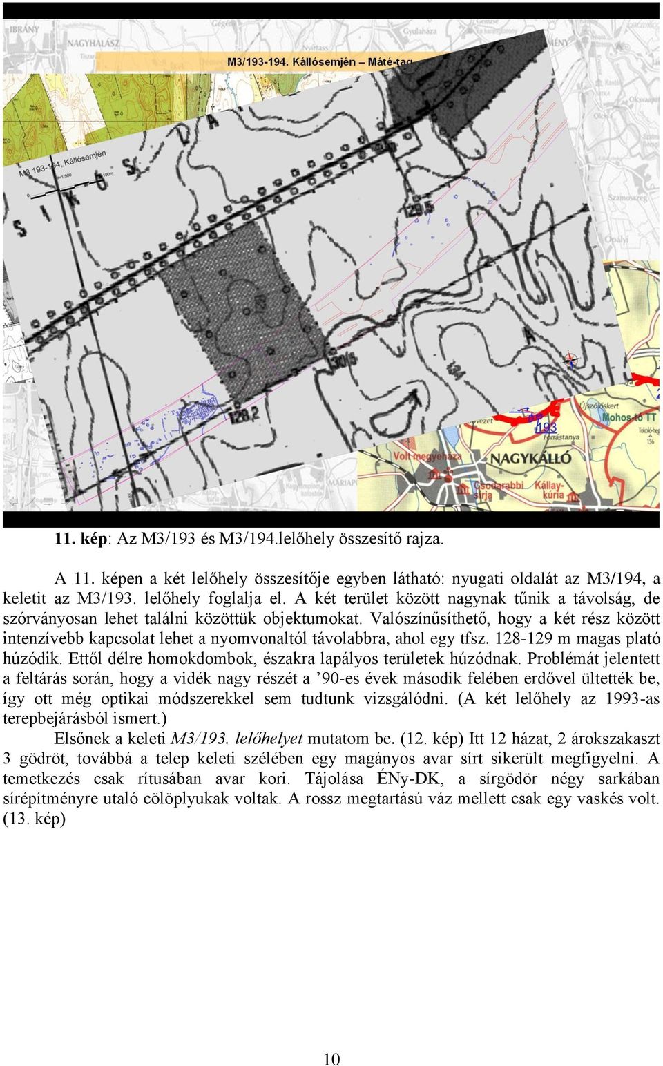 Valószínűsíthető, hogy a két rész között intenzívebb kapcsolat lehet a nyomvonaltól távolabbra, ahol egy tfsz. 128-129 m magas plató húzódik.