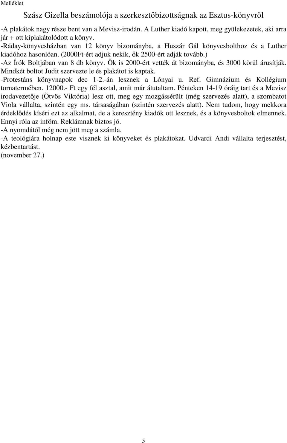 (2000Ft-ért adjuk nekik, ık 2500-ért adják tovább.) -Az Írók Boltjában van 8 db könyv. İk is 2000-ért vették át bizományba, és 3000 körül árusítják.