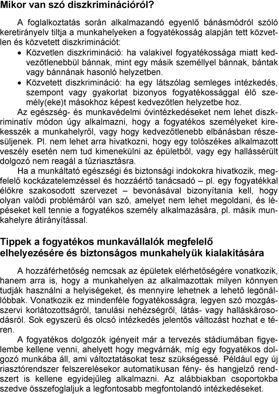 valakivel fogyatékossága miatt kedvezőtlenebbül bánnak, mint egy másik személlyel bánnak, bántak vagy bánnának hasonló helyzetben.