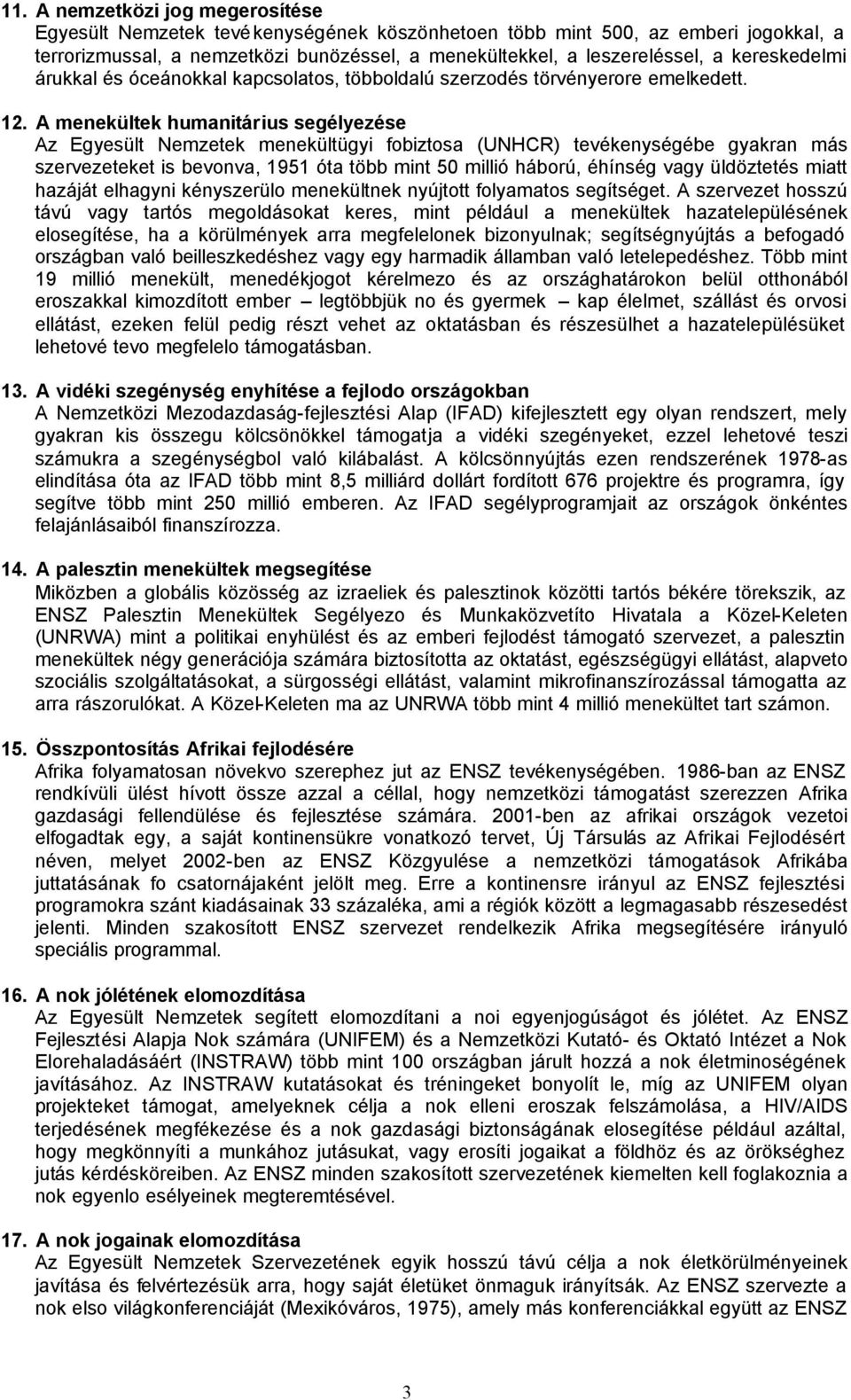 A menekültek humanitárius segélyezése Az Egyesült Nemzetek menekültügyi fobiztosa (UNHCR) tevékenységébe gyakran más szervezeteket is bevonva, 1951 óta több mint 50 millió háború, éhínség vagy