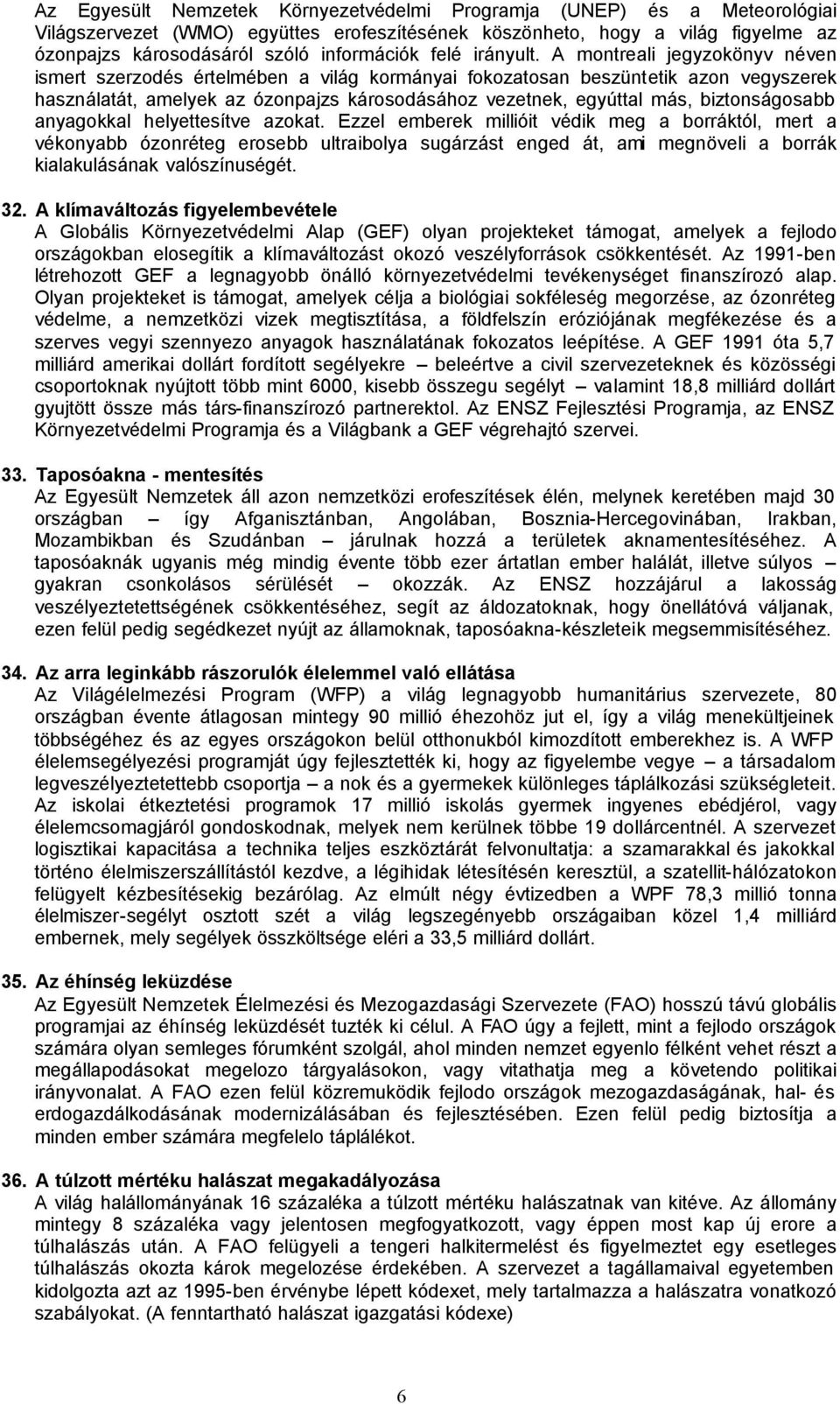 A montreali jegyzokönyv néven ismert szerzodés értelmében a világ kormányai fokozatosan beszüntetik azon vegyszerek használatát, amelyek az ózonpajzs károsodásához vezetnek, egyúttal más,