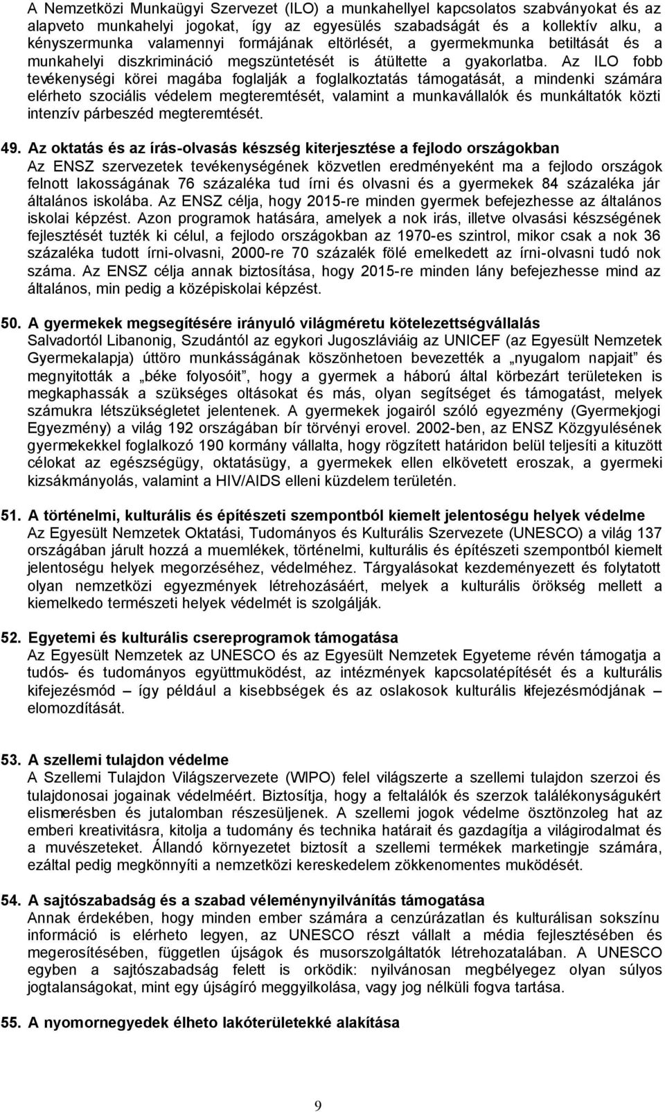 Az ILO fobb tevékenységi körei magába foglalják a foglalkoztatás támogatását, a mindenki számára elérheto szociális védelem megteremtését, valamint a munkavállalók és munkáltatók közti intenzív