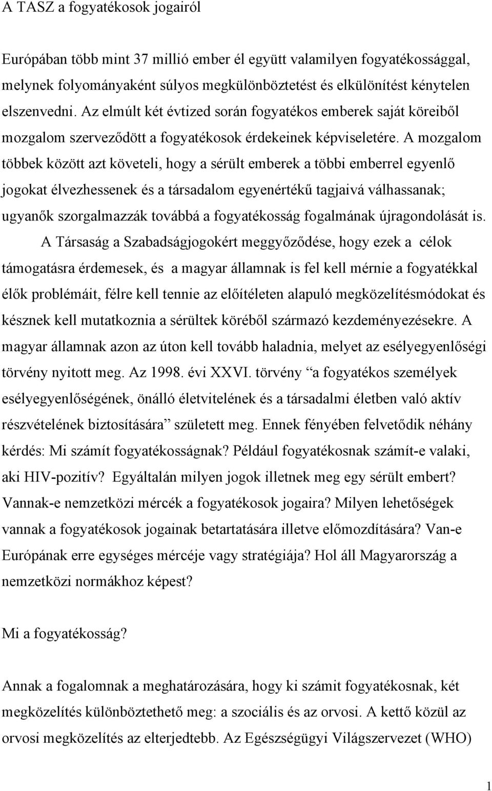 A mozgalom többek között azt követeli, hogy a sérült emberek a többi emberrel egyenlő jogokat élvezhessenek és a társadalom egyenértékű tagjaivá válhassanak; ugyanők szorgalmazzák továbbá a