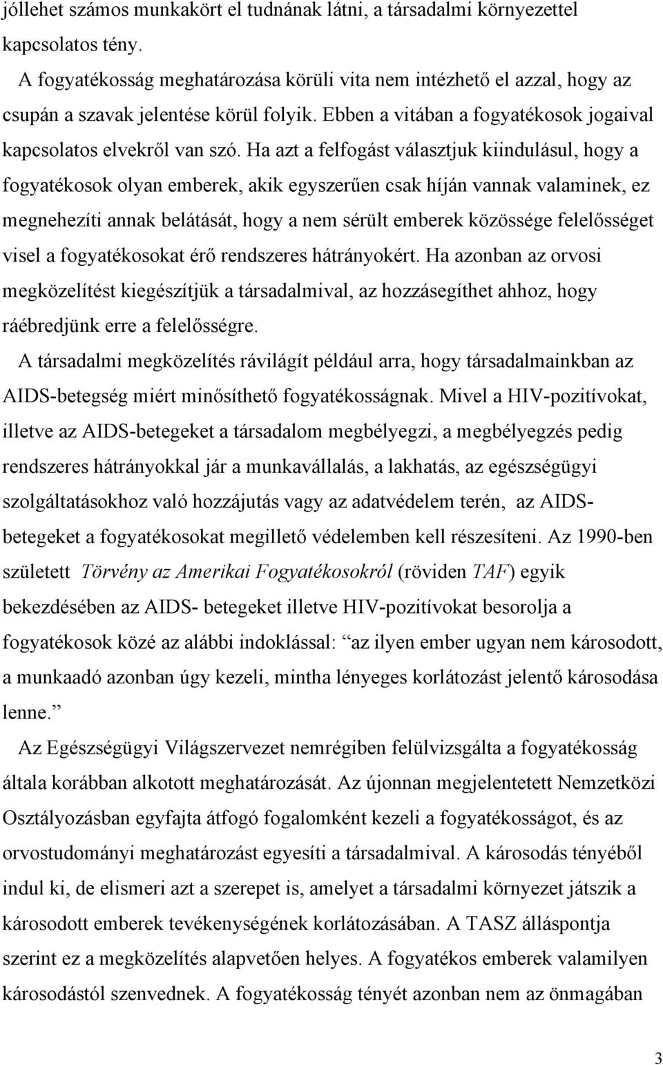 Ha azt a felfogást választjuk kiindulásul, hogy a fogyatékosok olyan emberek, akik egyszerűen csak híján vannak valaminek, ez megnehezíti annak belátását, hogy a nem sérült emberek közössége