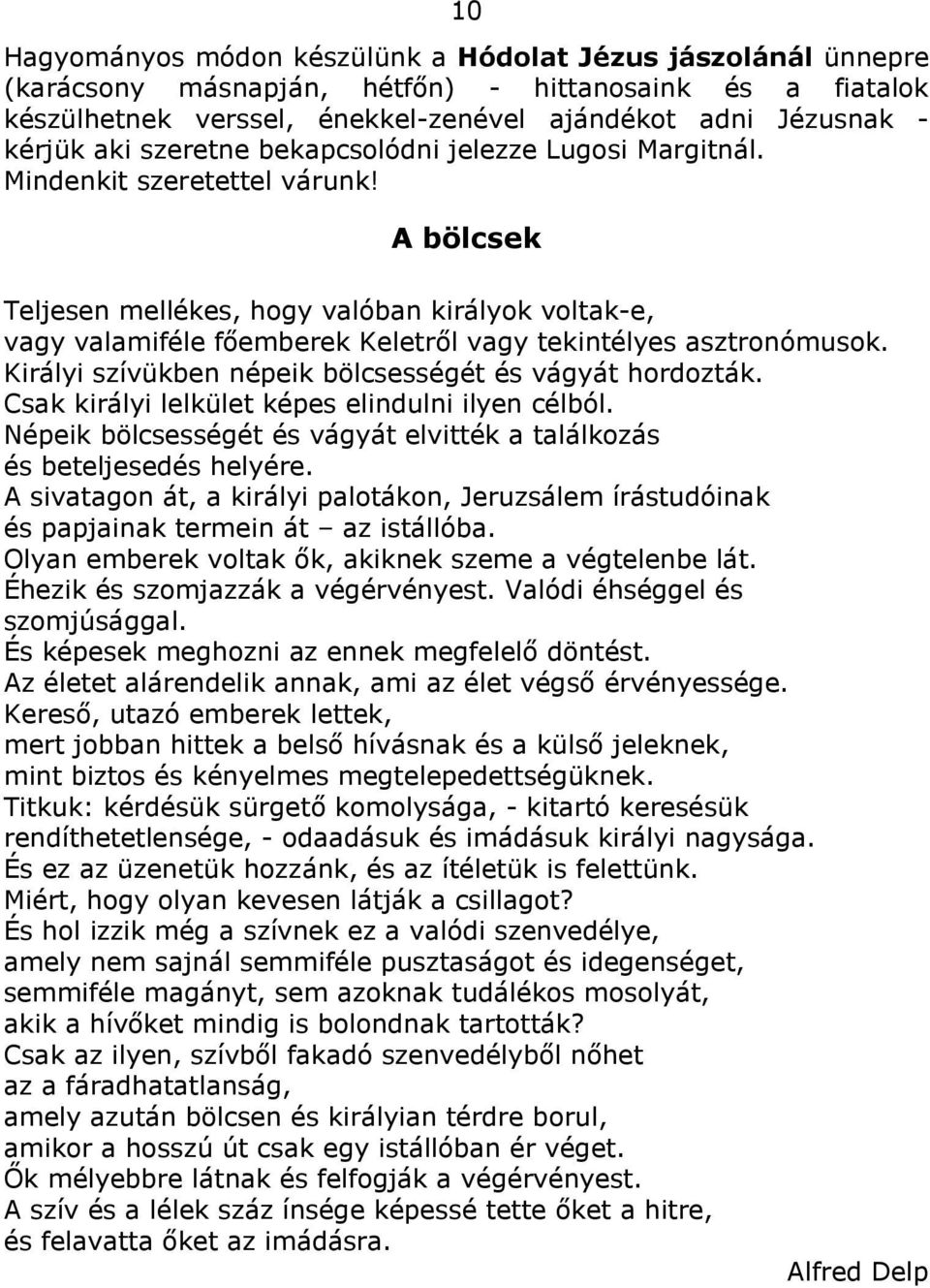 A bölcsek Teljesen mellékes, hogy valóban királyok voltak-e, vagy valamiféle főemberek Keletről vagy tekintélyes asztronómusok. Királyi szívükben népeik bölcsességét és vágyát hordozták.