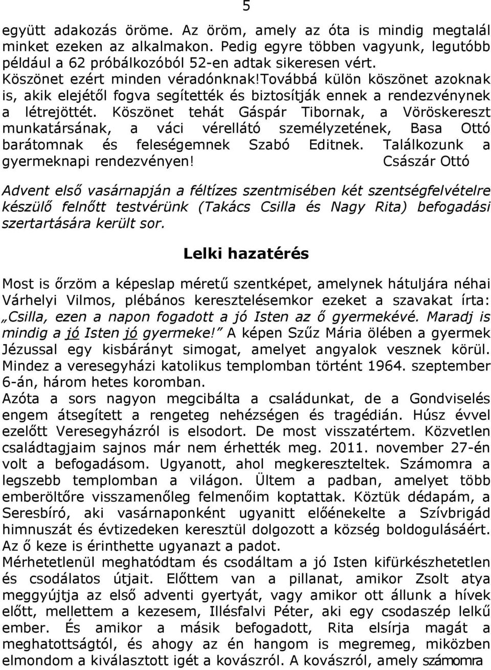 Köszönet tehát Gáspár Tibornak, a Vöröskereszt munkatársának, a váci vérellátó személyzetének, Basa Ottó barátomnak és feleségemnek Szabó Editnek. Találkozunk a gyermeknapi rendezvényen!