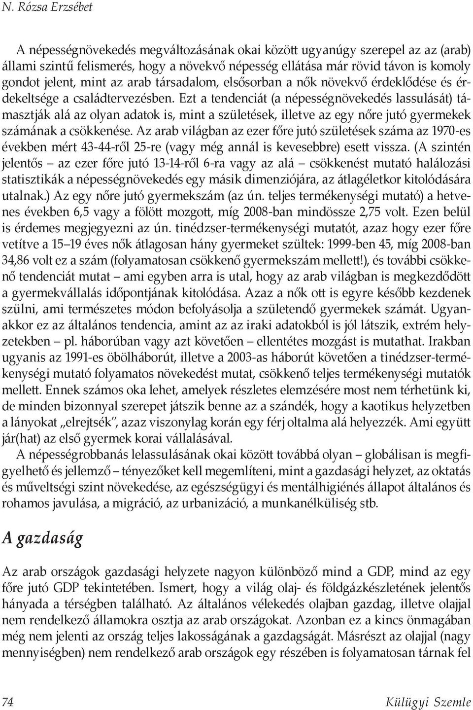 Ezt a tendenciát (a népességnövekedés lassulását) támasztják alá az olyan adatok is, mint a születések, illetve az egy nőre jutó gyermekek számának a csökkenése.