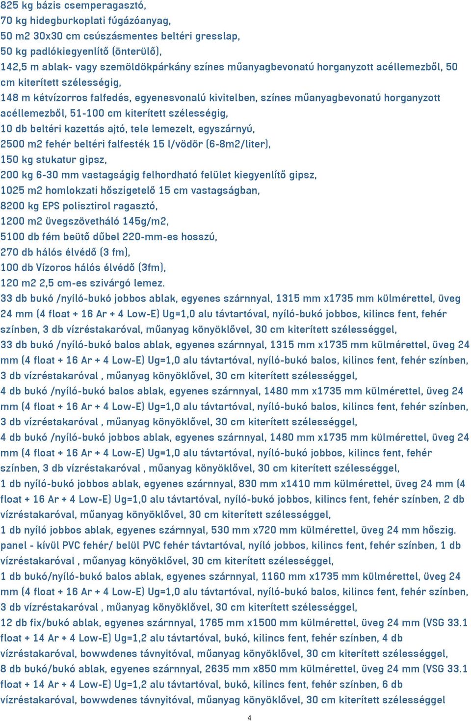 szélességig, 10 db beltéri kazettás ajtó, tele lemezelt, egyszárnyú, 2500 m2 fehér beltéri falfesték 15 l/vödör (6-8m2/liter), 150 kg stukatur gipsz, 200 kg 6-30 mm vastagságig felhordható felület