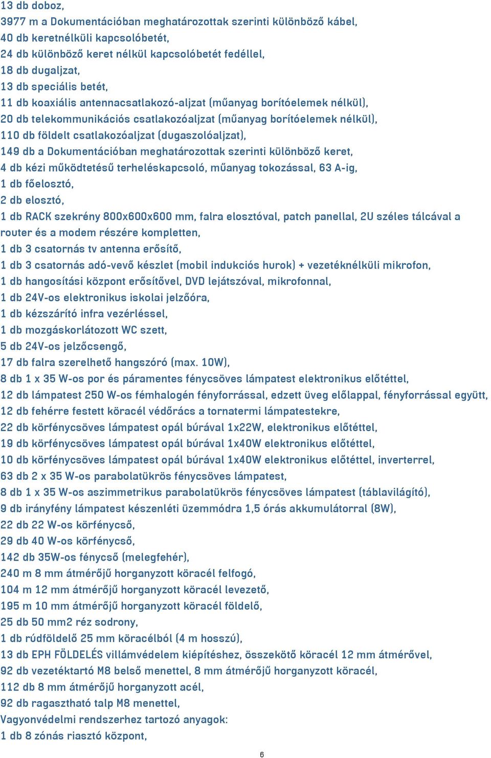 (dugaszolóaljzat), 149 db a Dokumentációban meghatározottak szerinti különböző keret, 4 db kézi működtetésű terheléskapcsoló, műanyag tokozással, 63 A-ig, 1 db főelosztó, 2 db elosztó, 1 db RACK