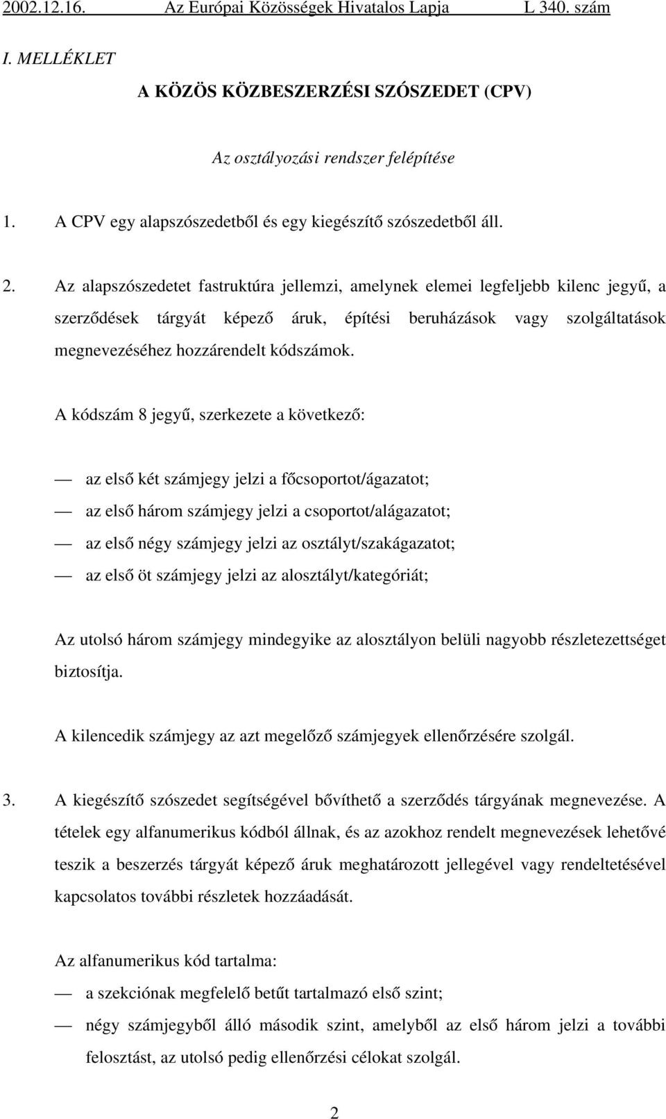 A kódszám 8 jegyű, szerkezete a következő: az első két számjegy jelzi a főcsoportot/ágazatot; az első három számjegy jelzi a csoportot/alágazatot; az első négy számjegy jelzi az