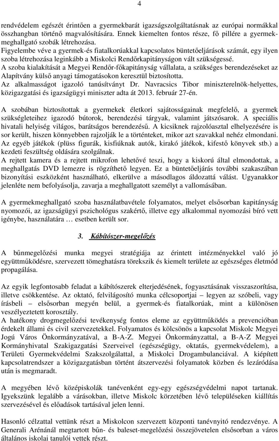 Figyelembe véve a gyermek-és fiatalkorúakkal kapcsolatos büntetőeljárások számát, egy ilyen szoba létrehozása leginkább a Miskolci Rendőrkapitányságon vált szükségessé.