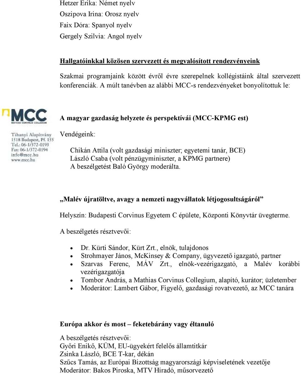 A múlt tanévben az alábbi MCC-s rendezvényeket bonyolítottuk le: A magyar gazdaság helyzete és perspektívái (MCC-KPMG est) Vendégeink: Chikán Attila (volt gazdasági miniszter; egyetemi tanár, BCE)